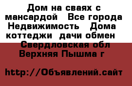 Дом на сваях с мансардой - Все города Недвижимость » Дома, коттеджи, дачи обмен   . Свердловская обл.,Верхняя Пышма г.